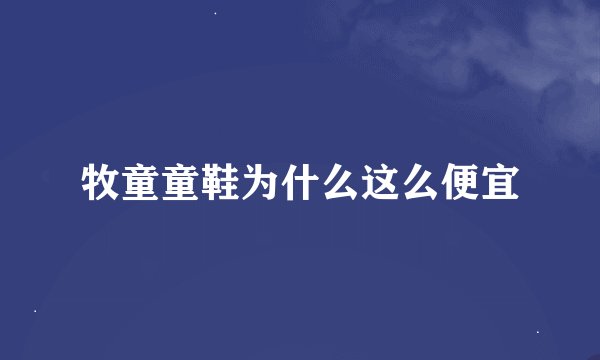 牧童童鞋为什么这么便宜