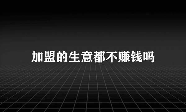 加盟的生意都不赚钱吗