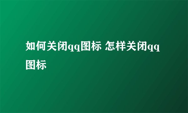 如何关闭qq图标 怎样关闭qq图标