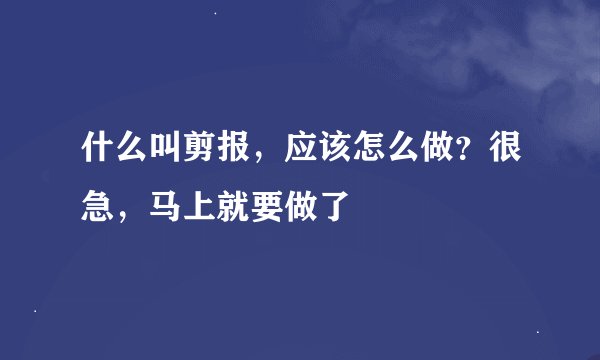 什么叫剪报，应该怎么做？很急，马上就要做了