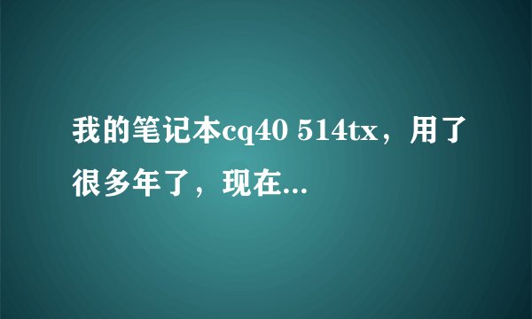 我的笔记本cq40 514tx，用了很多年了，现在用起来很卡，请问可以升级哪些硬件，来加快电脑速度呢？