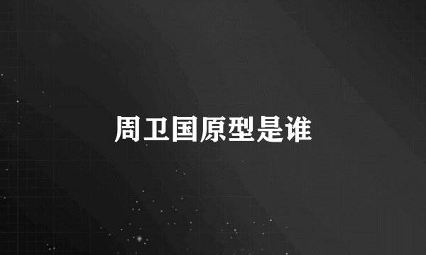 周卫国原型是谁