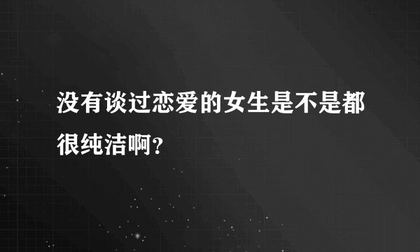 没有谈过恋爱的女生是不是都很纯洁啊？