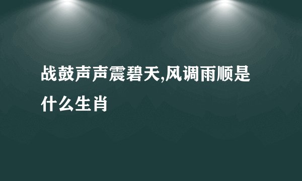 战鼓声声震碧天,风调雨顺是什么生肖