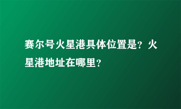 赛尔号火星港具体位置是？火星港地址在哪里？