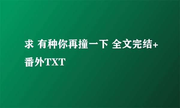 求 有种你再撞一下 全文完结+番外TXT