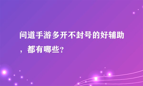 问道手游多开不封号的好辅助，都有哪些？