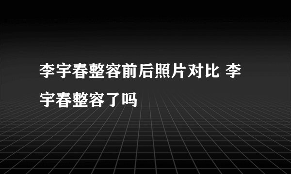 李宇春整容前后照片对比 李宇春整容了吗