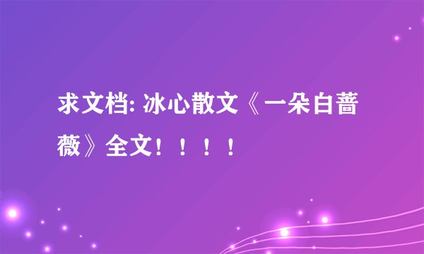 求文档: 冰心散文《一朵白蔷薇》全文！！！！