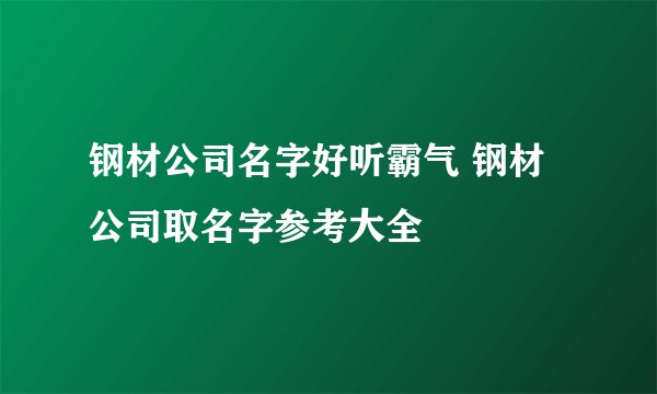 钢材公司名字好听霸气 钢材公司取名字参考大全