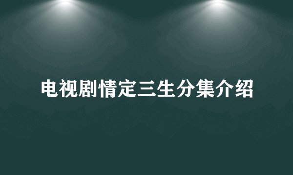 电视剧情定三生分集介绍