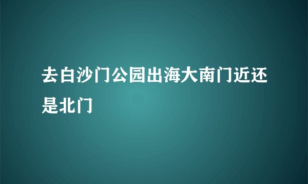 去白沙门公园出海大南门近还是北门