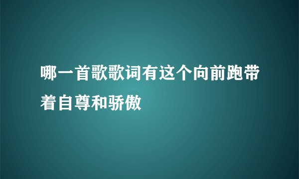 哪一首歌歌词有这个向前跑带着自尊和骄傲