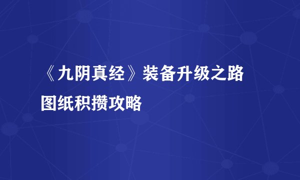 《九阴真经》装备升级之路 图纸积攒攻略