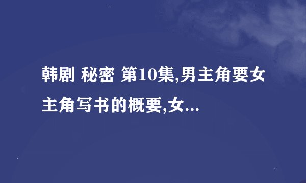 韩剧 秘密 第10集,男主角要女主角写书的概要,女主角写了什么