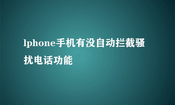 lphone手机有没自动拦截骚扰电话功能