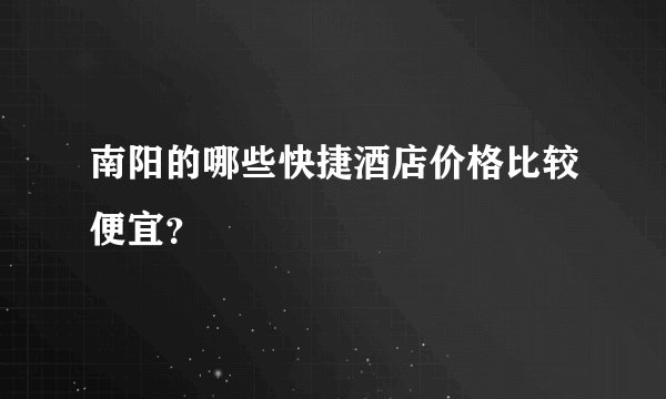 南阳的哪些快捷酒店价格比较便宜？