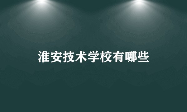 淮安技术学校有哪些