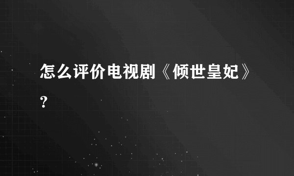 怎么评价电视剧《倾世皇妃》？