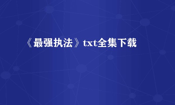 《最强执法》txt全集下载