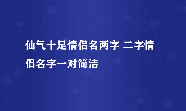 仙气十足情侣名两字 二字情侣名字一对简洁