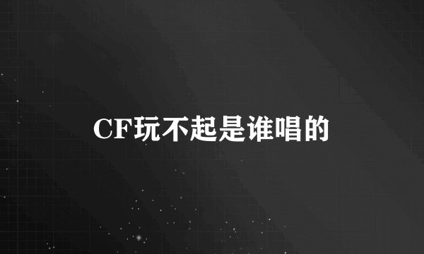 CF玩不起是谁唱的