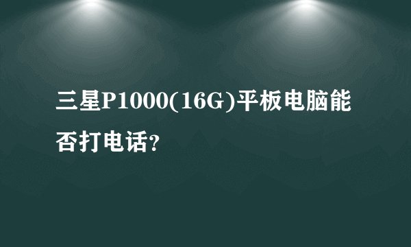 三星P1000(16G)平板电脑能否打电话？