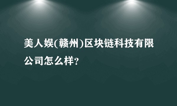 美人娱(赣州)区块链科技有限公司怎么样？