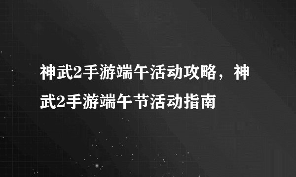 神武2手游端午活动攻略，神武2手游端午节活动指南
