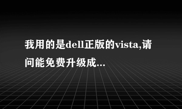 我用的是dell正版的vista,请问能免费升级成win7吗?