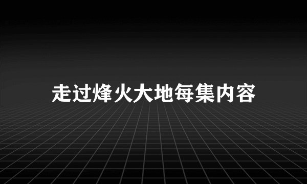 走过烽火大地每集内容