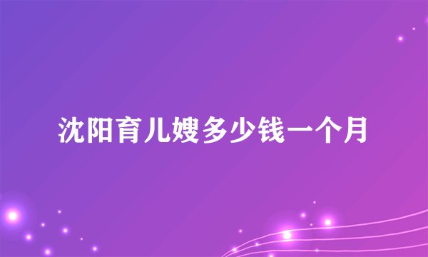 沈阳育儿嫂多少钱一个月