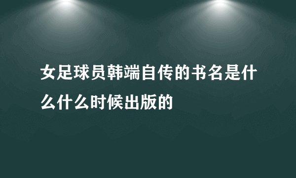 女足球员韩端自传的书名是什么什么时候出版的