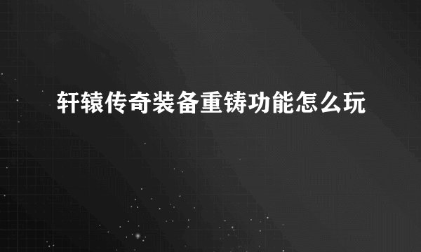 轩辕传奇装备重铸功能怎么玩