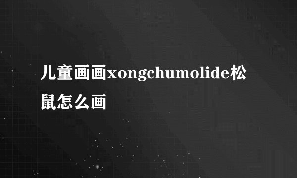儿童画画xongchumolide松鼠怎么画