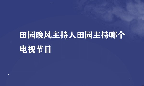 田园晚风主持人田园主持哪个电视节目