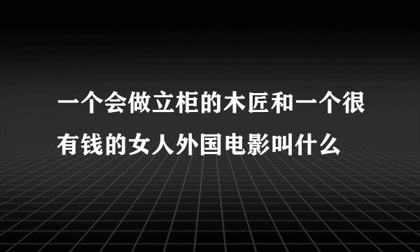 一个会做立柜的木匠和一个很有钱的女人外国电影叫什么