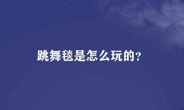 跳舞毯是怎么玩的？