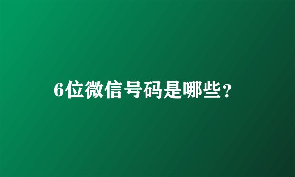 6位微信号码是哪些？