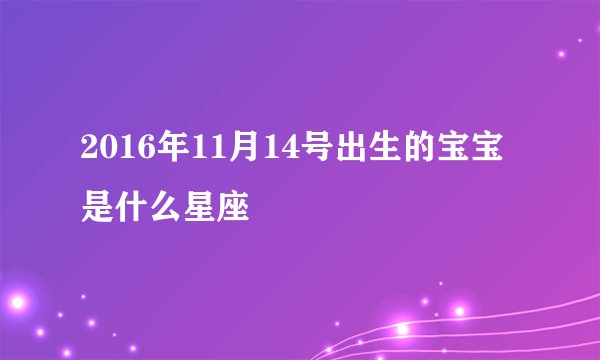 2016年11月14号出生的宝宝是什么星座