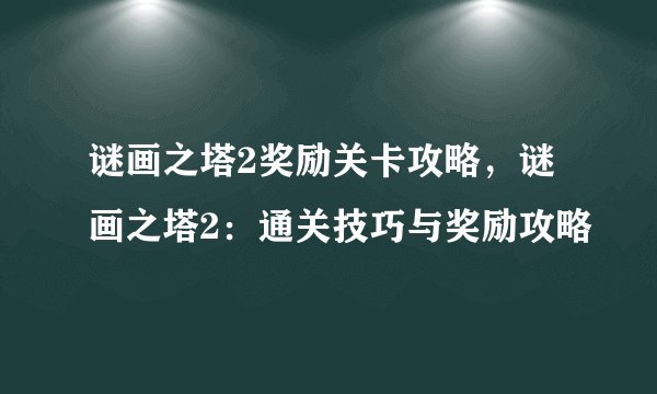 谜画之塔2奖励关卡攻略，谜画之塔2：通关技巧与奖励攻略