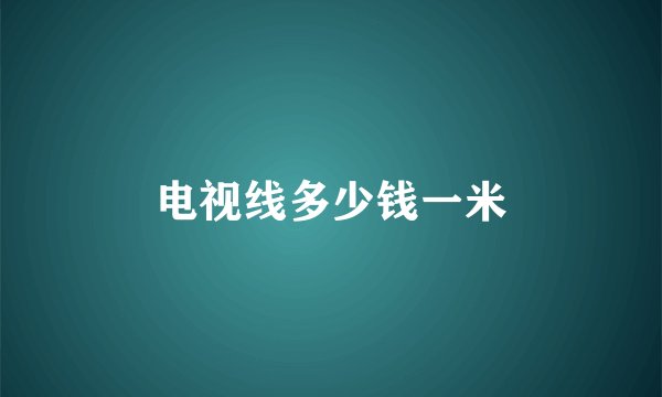 电视线多少钱一米