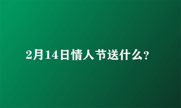 2月14日情人节送什么？