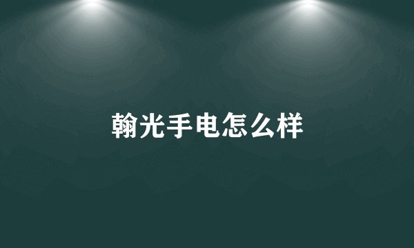 翰光手电怎么样
