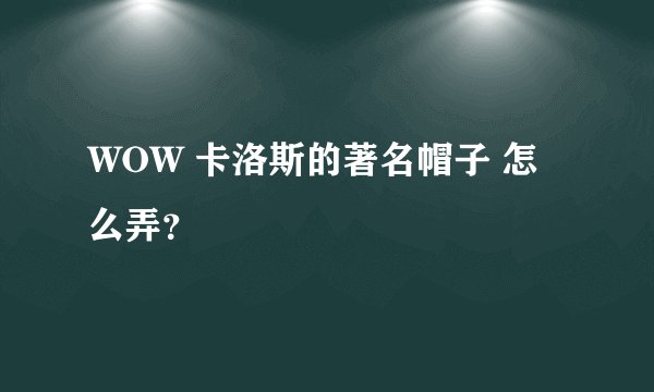 WOW 卡洛斯的著名帽子 怎么弄？