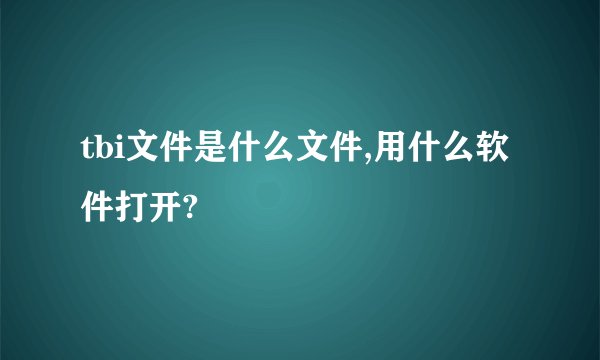tbi文件是什么文件,用什么软件打开?