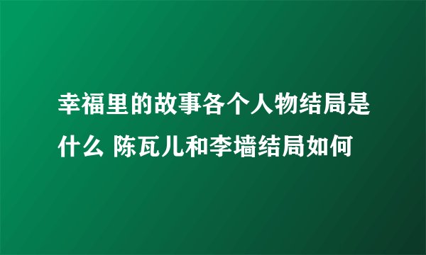 幸福里的故事各个人物结局是什么 陈瓦儿和李墙结局如何