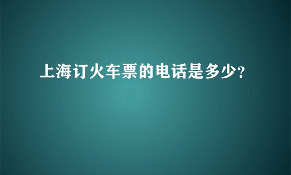 上海订火车票的电话是多少？