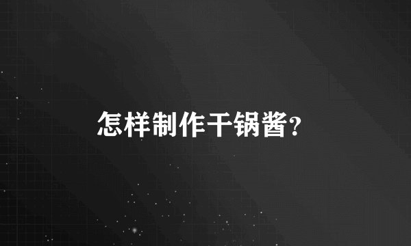 怎样制作干锅酱？