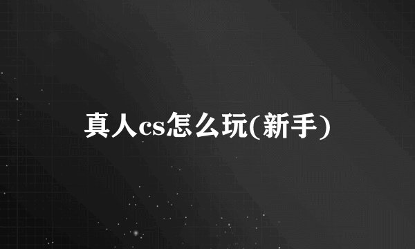 真人cs怎么玩(新手)